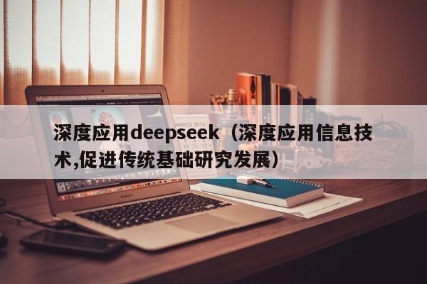 深度应用deepseek（深度应用信息技术,促进传统基础研究发展）