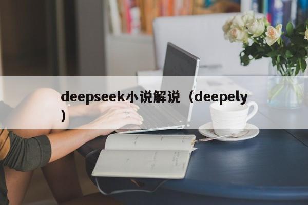 deepseek小说解说（deepely）