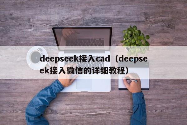 deepseek接入cad（deepseek接入微信的详细教程）