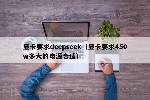 显卡要求deepseek（显卡要求450w多大的电源合适）