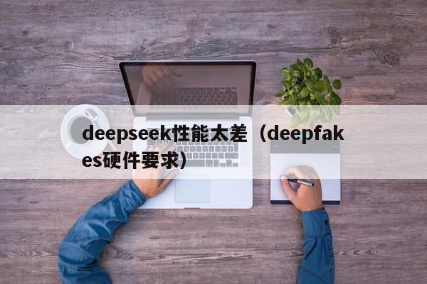 deepseek性能太差（deepfakes硬件要求）