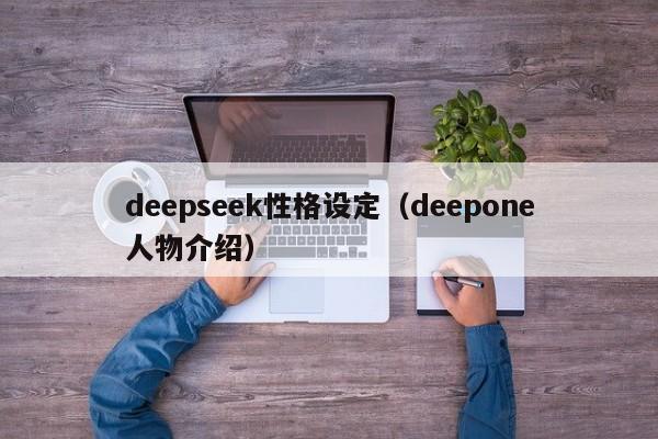 deepseek性格设定（deepone人物介绍）