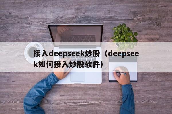 接入deepseek炒股（deepseek如何接入炒股软件）