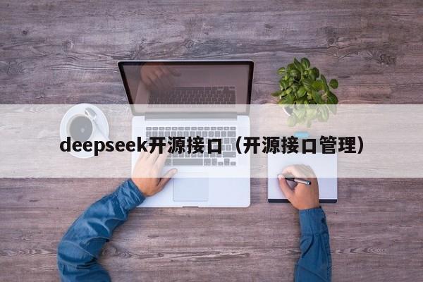 deepseek开源接口（开源接口管理）