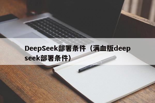 DeepSeek部署条件（满血版deepseek部署条件）