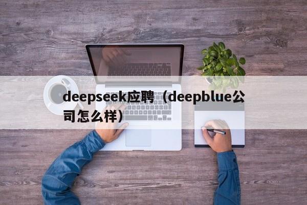 deepseek应聘（deepblue公司怎么样）