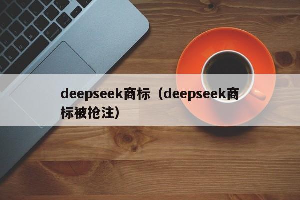 deepseek商标（deepseek商标被抢注）