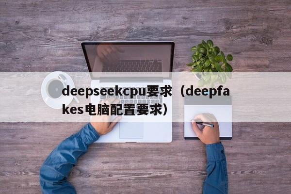 deepseekcpu要求（deepfakes电脑配置要求）