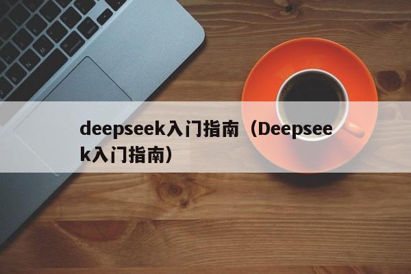 deepseek入门指南（Deepseek入门指南）