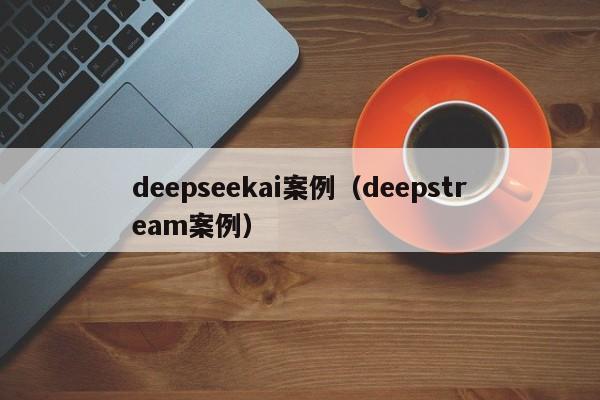 deepseekai案例（deepstream案例）