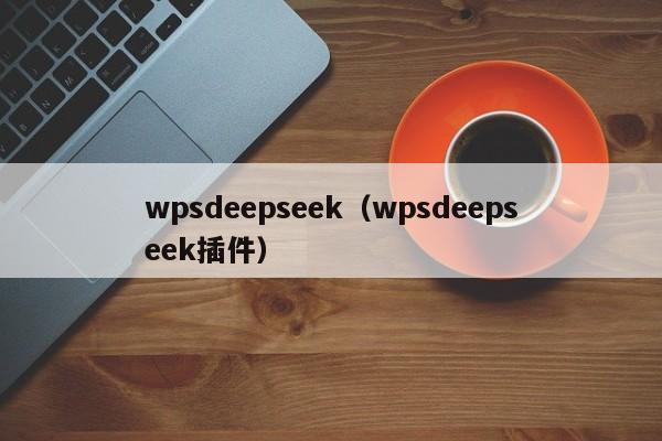 wpsdeepseek（wpsdeepseek插件）