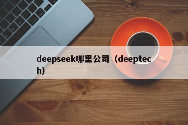 deepseek哪里公司（deeptech）