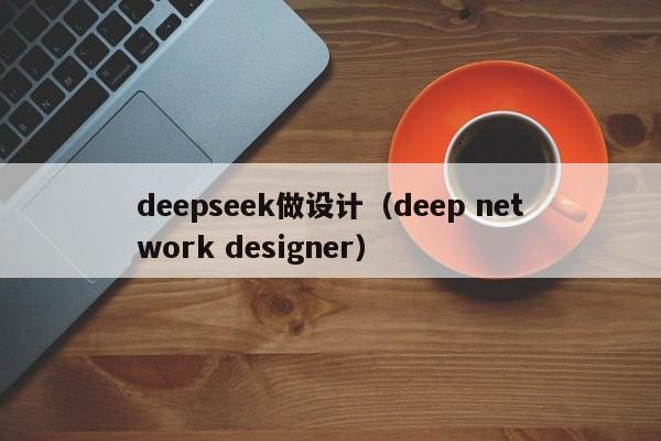 deepseek做设计（deep network designer）