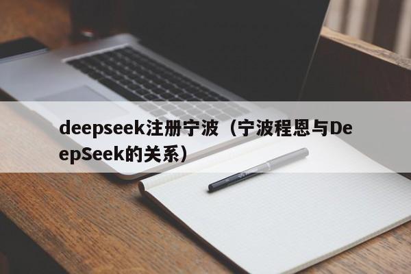 deepseek注册宁波（宁波程恩与DeepSeek的关系）