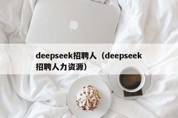 deepseek招聘人（deepseek招聘人力资源）