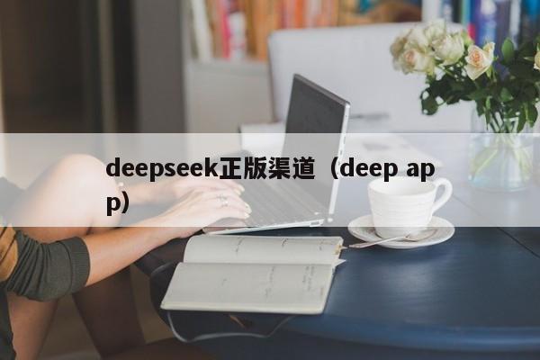 deepseek正版渠道（deep app）