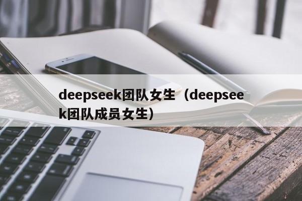 deepseek团队女生（deepseek团队成员女生）