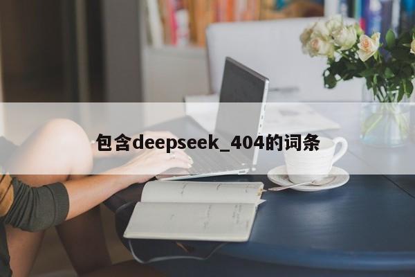 包含deepseek_404的词条