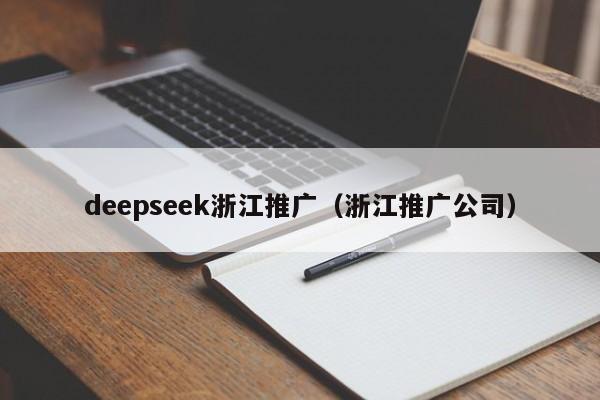 deepseek浙江推广（浙江推广公司）