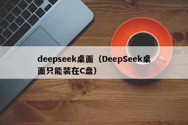 deepseek桌面（DeepSeek桌面只能装在C盘）