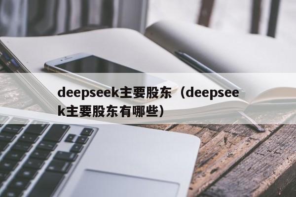 deepseek主要股东（deepseek主要股东有哪些）