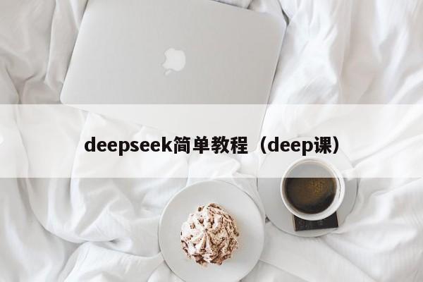 deepseek简单教程（deep课）