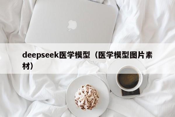 deepseek医学模型（医学模型图片素材）