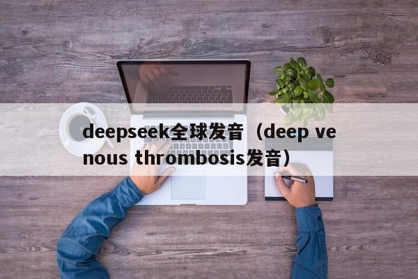 deepseek全球发音（deep venous thrombosis发音）