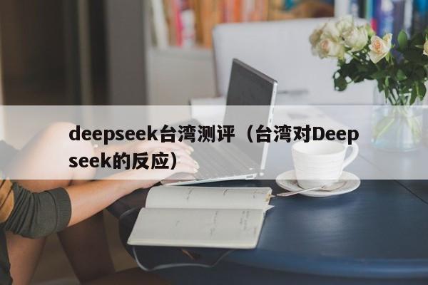 deepseek台湾测评（台湾对Deepseek的反应）