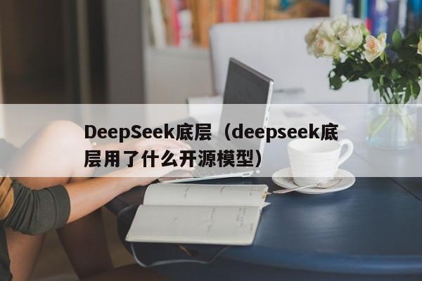 DeepSeek底层（deepseek底层用了什么开源模型）