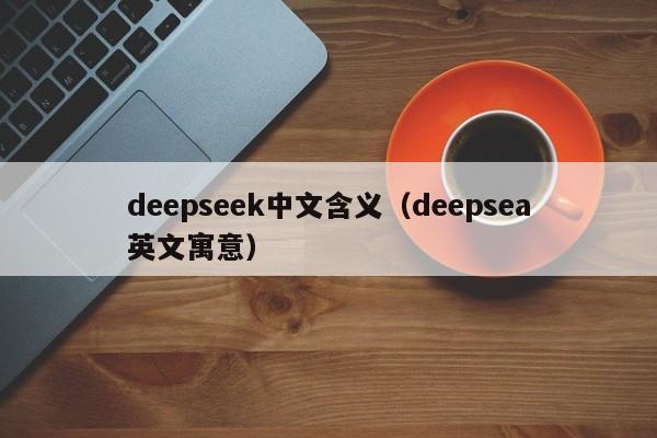 deepseek中文含义（deepsea英文寓意）