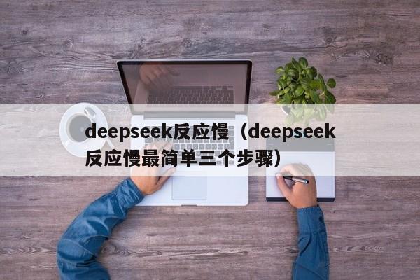 deepseek反应慢（deepseek反应慢最简单三个步骤）