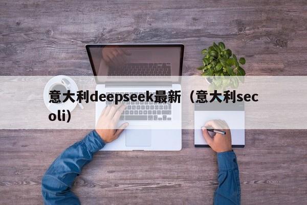 意大利deepseek最新（意大利secoli）