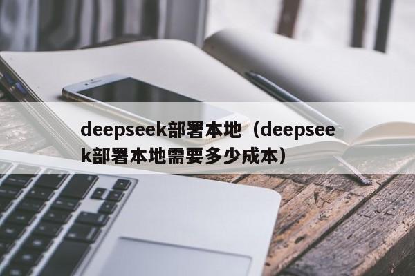 deepseek部署本地（deepseek部署本地需要多少成本）