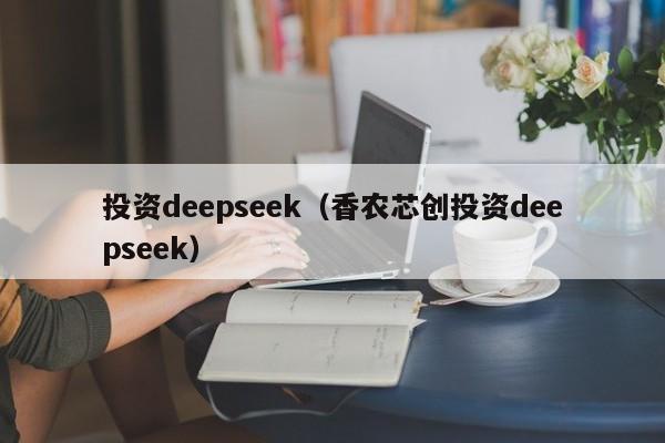 投资deepseek（香农芯创投资deepseek）