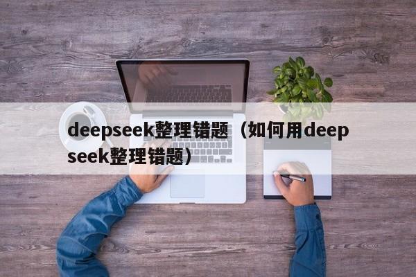 deepseek整理错题（如何用deepseek整理错题）