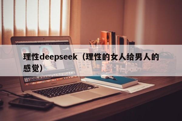 理性deepseek（理性的女人给男人的感觉）