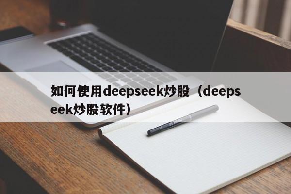 如何使用deepseek炒股（deepseek炒股软件）