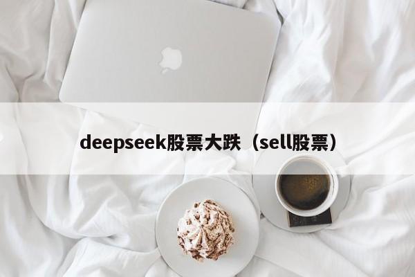 deepseek股票大跌（sell股票）