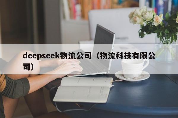 deepseek物流公司（物流科技有限公司）