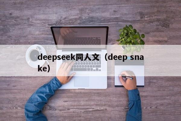 deepseek同人文（deep snake）