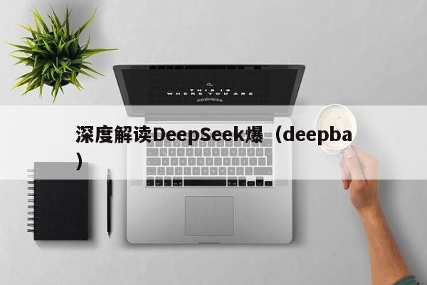 深度解读DeepSeek爆（deepba）