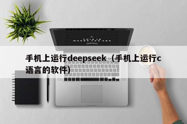 手机上运行deepseek（手机上运行c语言的软件）