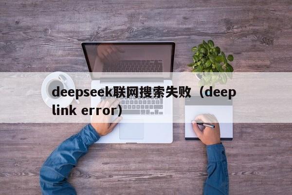 deepseek联网搜索失败（deep link error）