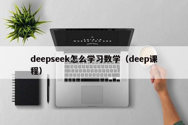 deepseek怎么学习数学（deep课程）