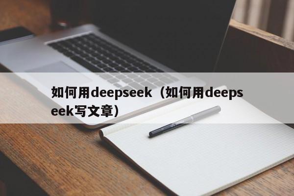 如何用deepseek（如何用deepseek写文章）