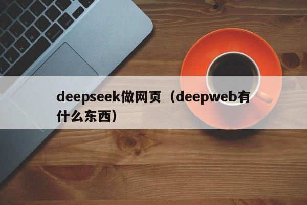 deepseek做网页（deepweb有什么东西）