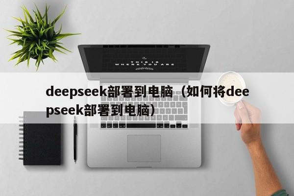 deepseek部署到电脑（如何将deepseek部署到电脑）