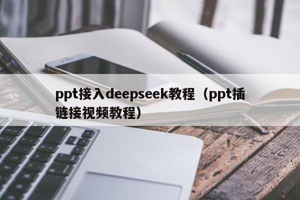 ppt接入deepseek教程（ppt插链接视频教程）