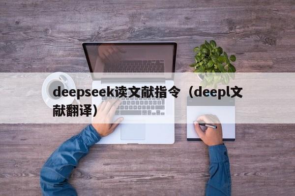 deepseek读文献指令（deepl文献翻译）